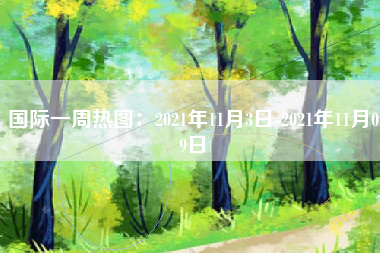 国际一周热图：2021年11月3日-2021年11月09日
