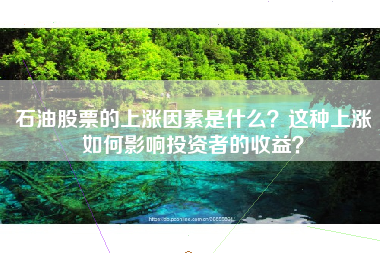 石油股票的上涨因素是什么？这种上涨如何影响投资者的收益？
