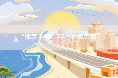 “懂装不懂”与“不懂装懂”1 “懂装不懂”与“不懂装懂”1