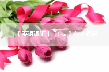 【英语词汇】【bear】有关词组