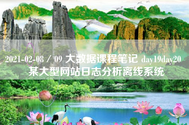 2021-02-08/09 大数据课程笔记 day19day20 某大型网站日志分析离线系统 2021-02-08/09 大数据课程笔记 day19day20 某大型网站日志分析离线系统