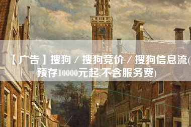 【广告】搜狗/搜狗竞价/搜狗信息流(预存10000元起,不含服务费) 【广告】搜狗/搜狗竞价/搜狗信息流(预存10000元起,不含服务费)