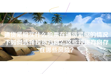 通货紧缩买什么股票在通货紧缩的情况下如何选择投资方向？这些投资方向存在哪些风险？