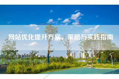 网站优化提升方案，策略与实践指南