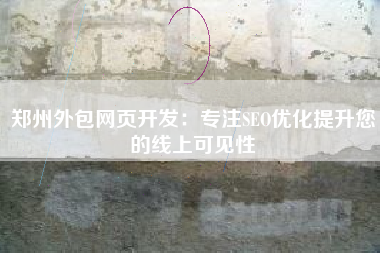 郑州外包网页开发:专注SEO优化提升您的线上可见性 郑州外包网页开发:专注SEO优化提升您的线上可见性