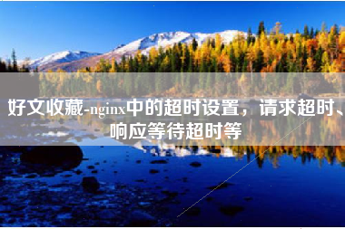 好文收藏-nginx中的超时设置，请求超时、响应等待超时等