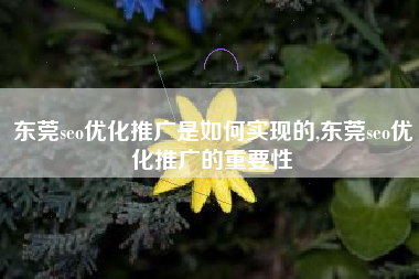 东莞seo优化推广是如何实现的,东莞seo优化推广的重要性