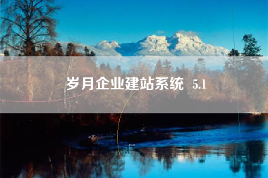 岁月企业建站系统 5.1 岁月企业建站系统 5.1