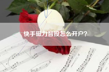 快手磁力智投怎么开户？