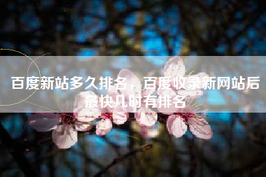 百度新站多久排名,百度收录新网站后最快几时有排名 百度新站多久排名,百度收录新网站后最快几时有排名