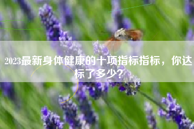 2023最新身体健康的十项指标指标，你达标了多少？