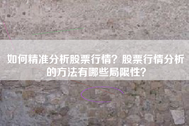 如何精准分析股票行情？股票行情分析的方法有哪些局限性？