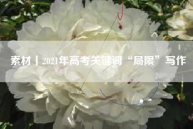 素材丨2021年高考关键词“局限”写作