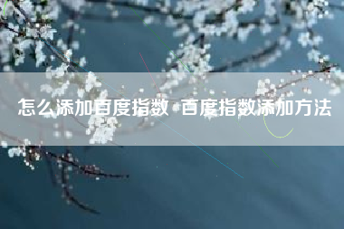 怎么添加百度指数  百度指数添加方法