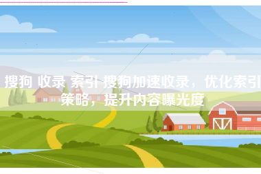 搜狗 收录 索引 搜狗加速收录，优化索引策略，提升内容曝光度