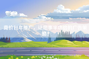 竞价包年推广，让您事半功倍的广告策略！