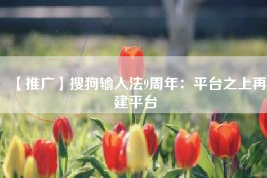 【推广】搜狗输入法9周年：平台之上再建平台