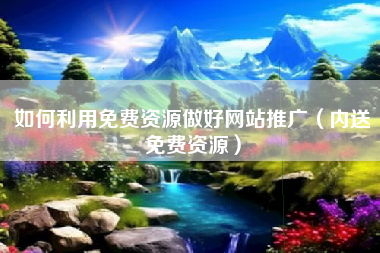 如何利用免费资源做好网站推广（内送免费资源）