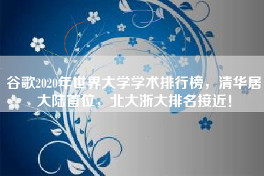 谷歌2020年世界大学学术排行榜，清华居大陆首位，北大浙大排名接近！