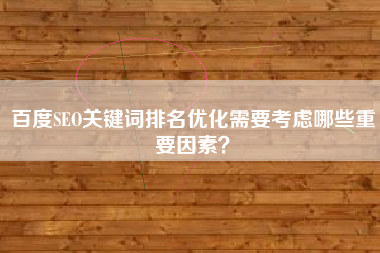 百度SEO关键词排名优化需要考虑哪些重要因素？