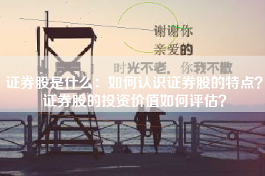 证券股是什么：如何认识证券股的特点？证券股的投资价值如何评估？