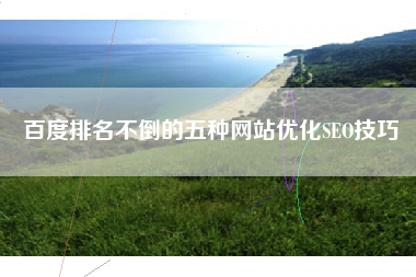 百度排名不倒的五种网站优化SEO技巧