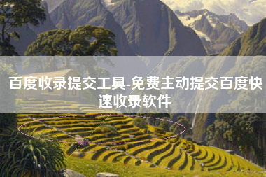 百度收录提交工具-免费主动提交百度快速收录软件