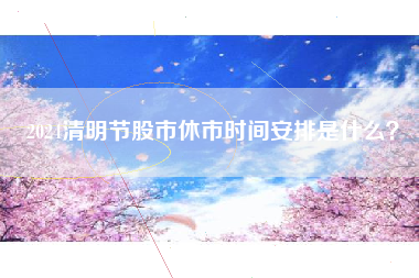 2024清明节股市休市时间安排是什么？
