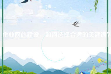 企业网站建设，如何选择合适的关键词？