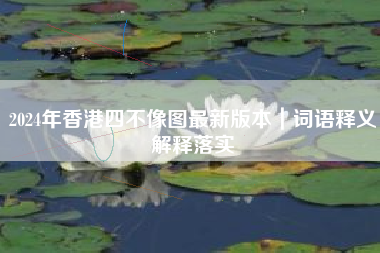 2024年香港四不像图最新版本｜词语释义解释落实