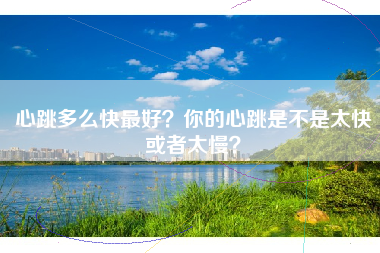 心跳多么快最好？你的心跳是不是太快或者太慢？