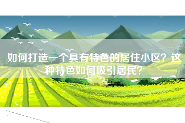 如何打造一个具有特色的居住小区？这种特色如何吸引居民？