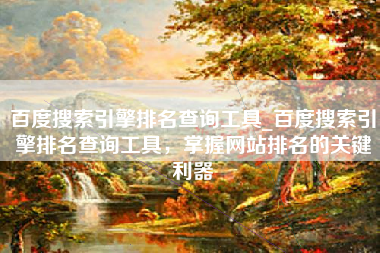 百度搜索引擎排名查询工具_百度搜索引擎排名查询工具，掌握网站排名的关键利器