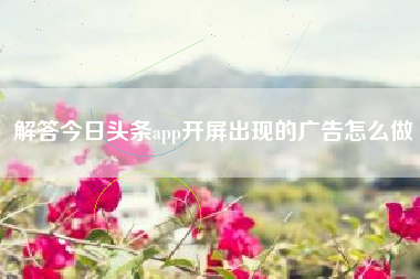 解答今日头条app开屏出现的广告怎么做
