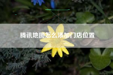 腾讯地图怎么添加门店位置