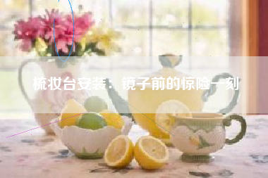 梳妆台安装：镜子前的惊险一刻