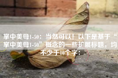掌中美母1-50：当然可以！以下是基于“掌中美母1-50”概念的一些扩展标题，均不少于10个字：