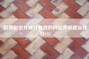 如何制定并执行有效的网站外链建设规划125