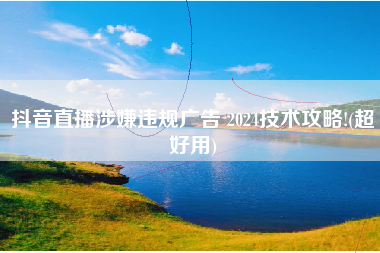 抖音直播涉嫌违规广告 2024技术攻略!(超好用)