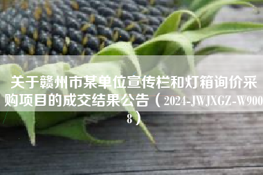 关于赣州市某单位宣传栏和灯箱询价采购项目的成交结果公告（2024-JWJXGZ-W9008）