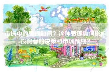 市场中的表现如何？这种表现如何影响投资者的决策和市场预期？