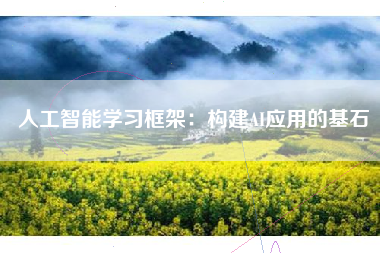 人工智能学习框架:构建AI应用的基石 人工智能学习框架:构建AI应用的基石