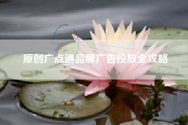 原创广点通品牌广告投放全攻略