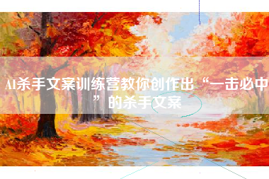 AI杀手文案训练营教你创作出“一击必中”的杀手文案