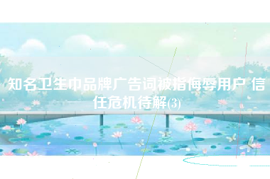 知名卫生巾品牌广告词被指侮辱用户 信任危机待解(3)