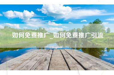 如何免费推广_如何免费推广引流