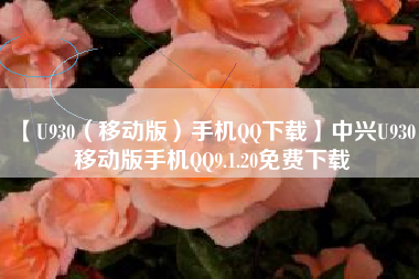 【U930(移动版)手机QQ下载】中兴U930 移动版手机QQ9.1.20免费下载 【U930(移动版)手机QQ下载】中兴U930 移动版手机QQ9.1.20免费下载