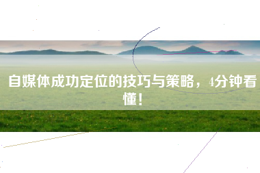 自媒体成功定位的技巧与策略，4分钟看懂！