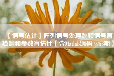 【信号估计】阵列信号处理跳频信号盲检测和参数盲估计【含Matlab源码 9753期】