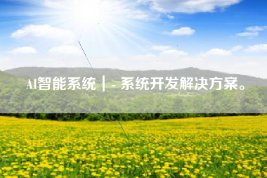 AI智能系统|- 系统开发解决方案。 AI智能系统|- 系统开发解决方案。